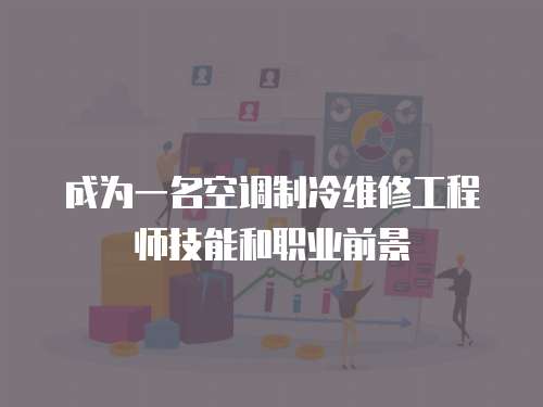 成為一名空調制冷維修工程師技能和職業前景