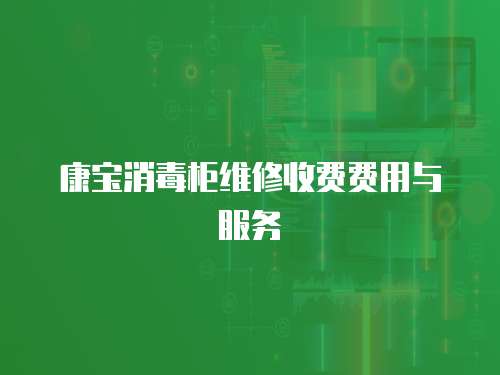 康寶消毒柜維修收費(fèi)費(fèi)用與服務(wù)