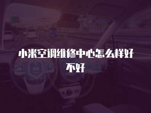 小米空調維修中心怎么樣好不好