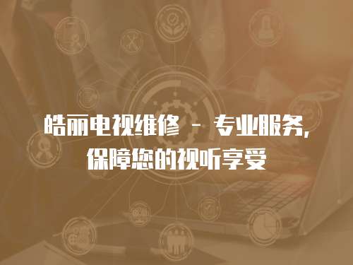 皓麗電視維修 - 專業服務，保障您的視聽享受