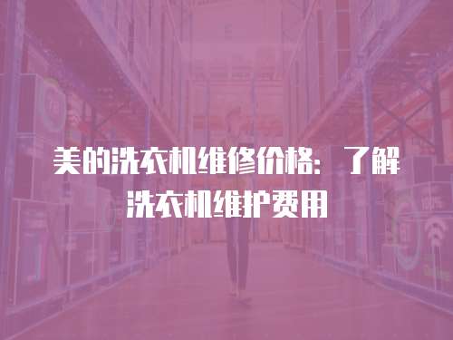 美的洗衣機維修價格：了解洗衣機維護費用