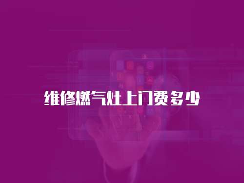 維修燃?xì)庠钌祥T費(fèi)多少