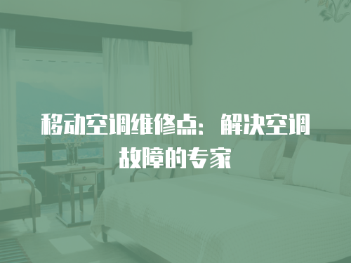 移動(dòng)空調(diào)維修點(diǎn)：解決空調(diào)故障的專家