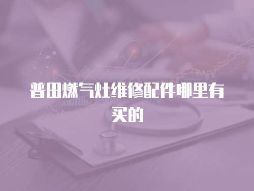 普田燃氣灶維修配件哪里有買的