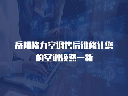 岳陽格力空調(diào)售后維修讓您的空調(diào)煥然一新