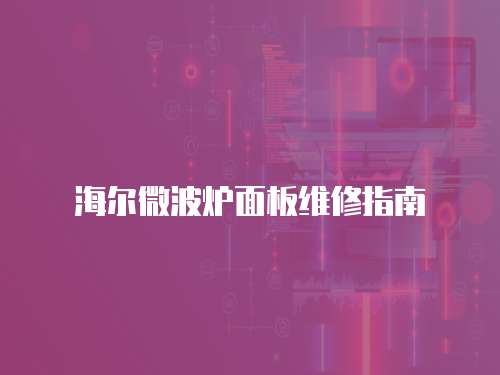 海爾微波爐面板維修指南
