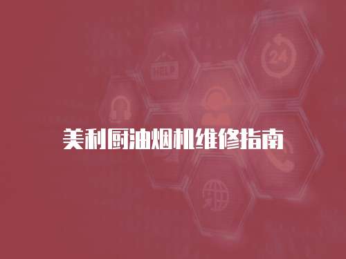 美利廚油煙機維修指南
