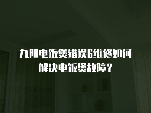 九陽電飯煲錯誤6維修如何解決電飯煲故障？