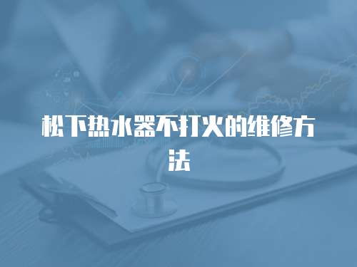 松下熱水器不打火的維修方法