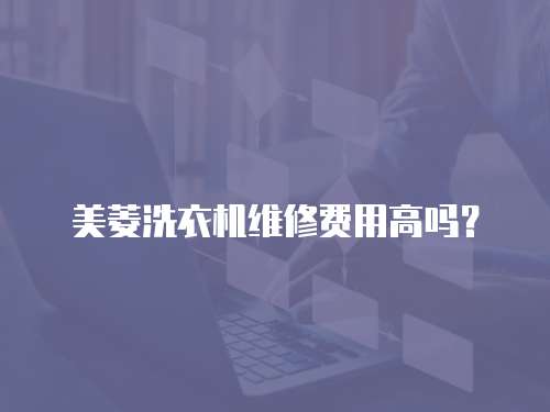 美菱洗衣機維修費用高嗎？