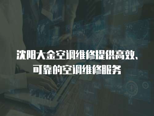 沈陽大金空調維修提供高效、可靠的空調維修服務