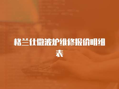 格蘭仕微波爐維修報價明細表