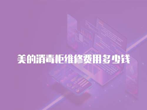 美的消毒柜維修費用多少錢