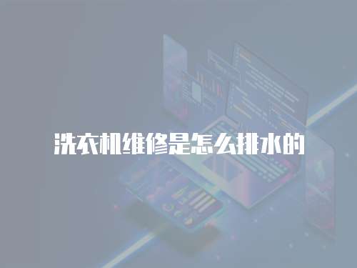 洗衣機維修是怎么排水的