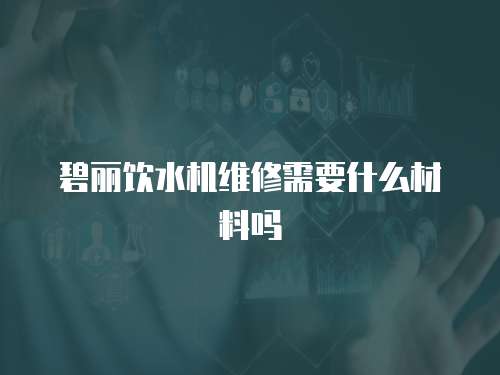 碧麗飲水機維修需要什么材料嗎