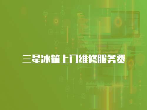 三星冰箱上門維修服務費