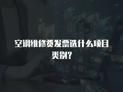 空調維修費發票選什么項目類別？