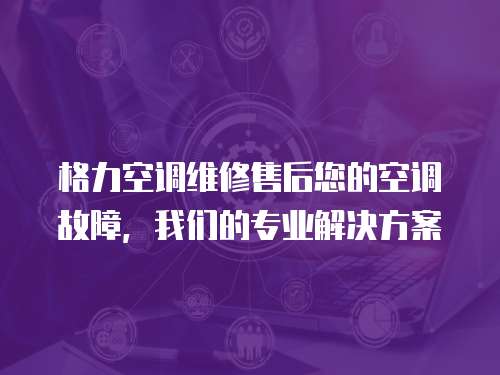 格力空調維修售后您的空調故障，我們的專業解決方案