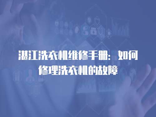 湛江洗衣機維修手冊：如何修理洗衣機的故障