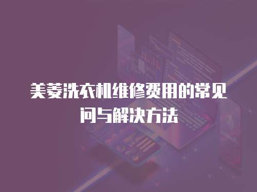 美菱洗衣機維修費用的常見問與解決方法