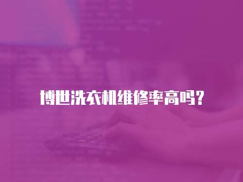 博世洗衣機維修率高嗎？