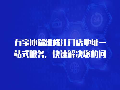 萬寶冰箱維修江門店地址一站式服務，快速解決您的問