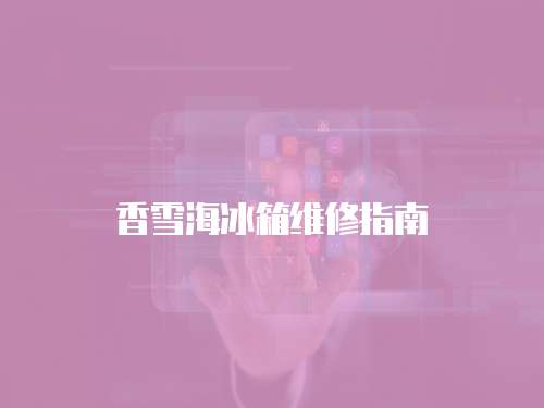 香雪海冰箱維修指南