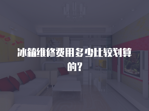 冰箱維修費用多少比較劃算的？