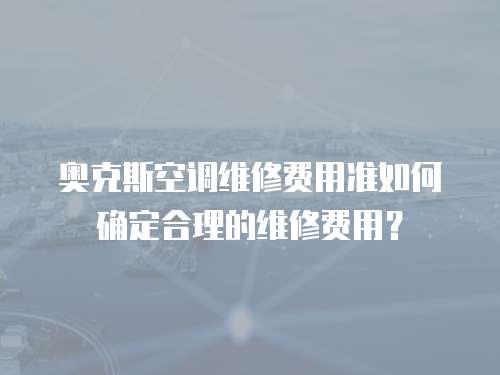 奧克斯空調(diào)維修費用準(zhǔn)如何確定合理的維修費用？
