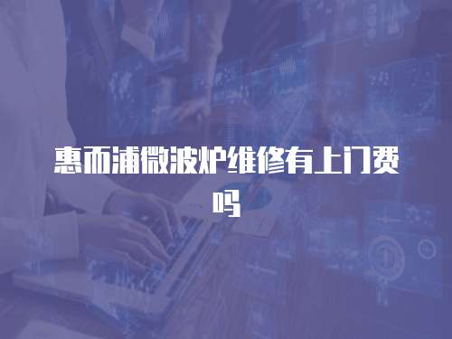 惠而浦微波爐維修有上門費(fèi)嗎