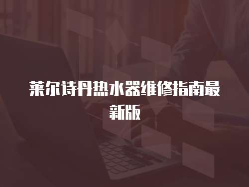 萊爾詩丹熱水器維修指南最新版