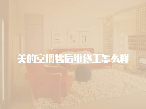 美的空調售后維修工怎么樣