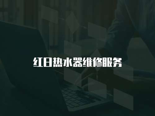 紅日熱水器維修服務(wù)