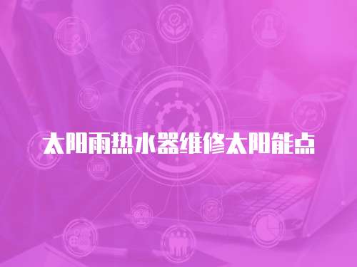 太陽雨熱水器維修太陽能點