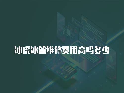 冰虎冰箱維修費用高嗎多少