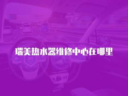 瑞美熱水器維修中心在哪里
