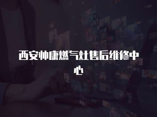 西安帥康燃氣灶售后維修中心