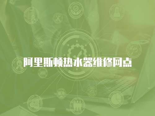 阿里斯頓熱水器維修網(wǎng)點(diǎn)