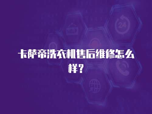 卡薩帝洗衣機售后維修怎么樣？