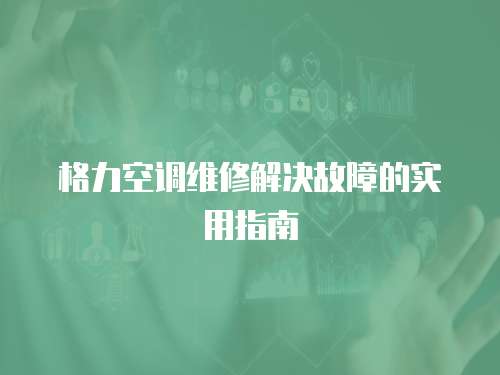 格力空調(diào)維修解決故障的實用指南