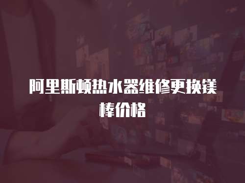 阿里斯頓熱水器維修更換鎂棒價格