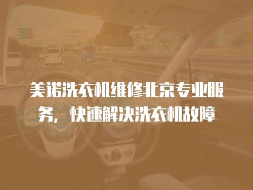 美諾洗衣機維修北京專業(yè)服務(wù)，快速解決洗衣機故障