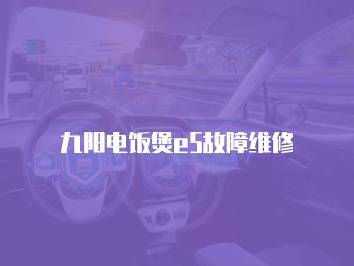 九陽電飯煲e5故障維修