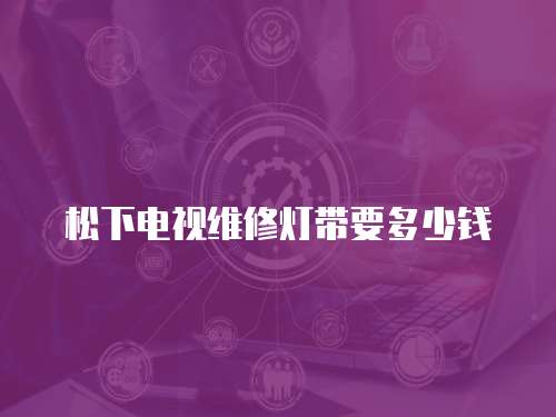 松下電視維修燈帶要多少錢