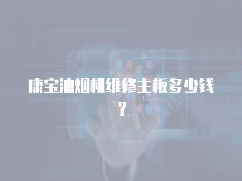 康寶油煙機維修主板多少錢？