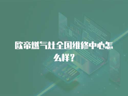 歐帝燃?xì)庠钊珖S修中心怎么樣？