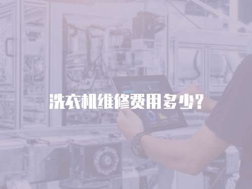 洗衣機(jī)維修費(fèi)用多少？