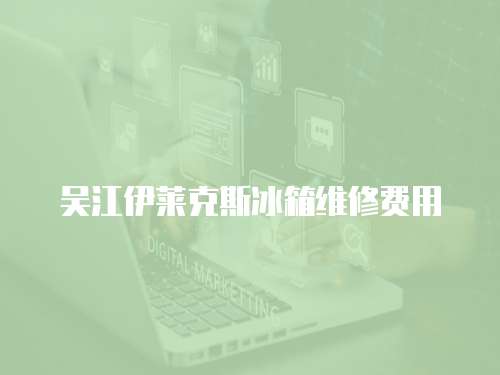 吳江伊萊克斯冰箱維修費用