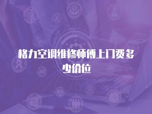 格力空調維修師傅上門費多少價位