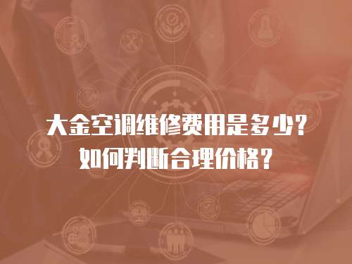 大金空調(diào)維修費用是多少？如何判斷合理價格？